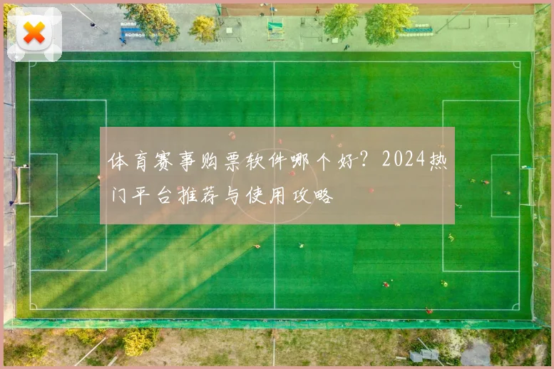 体育赛事购票软件哪个好?2024热门平台推荐与使用攻略