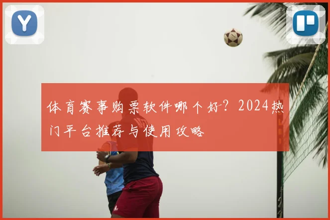 体育赛事购票软件哪个好?2024热门平台推荐与使用攻略